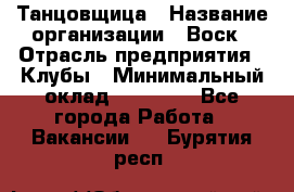 Танцовщица › Название организации ­ Воск › Отрасль предприятия ­ Клубы › Минимальный оклад ­ 59 000 - Все города Работа » Вакансии   . Бурятия респ.